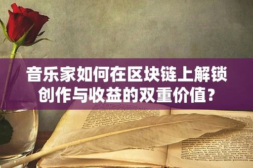 音乐家如何在区块链上解锁创作与收益的双重价值？