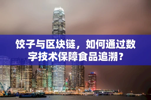 饺子与区块链，如何通过数字技术保障食品追溯？
