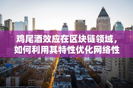 鸡尾酒效应在区块链领域，如何利用其特性优化网络性能？