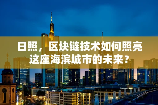 日照，区块链技术如何照亮这座海滨城市的未来？