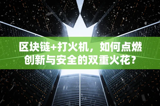 区块链+打火机，如何点燃创新与安全的双重火花？