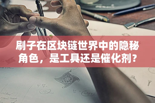 刷子在区块链世界中的隐秘角色，是工具还是催化剂？