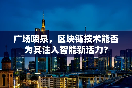广场喷泉，区块链技术能否为其注入智能新活力？
