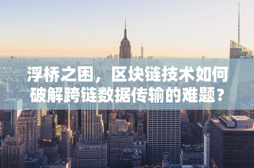 浮桥之困，区块链技术如何破解跨链数据传输的难题？