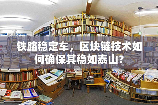 铁路稳定车，区块链技术如何确保其稳如泰山？