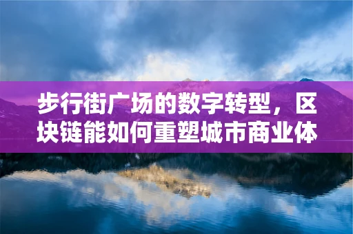 步行街广场的数字转型，区块链能如何重塑城市商业体验？