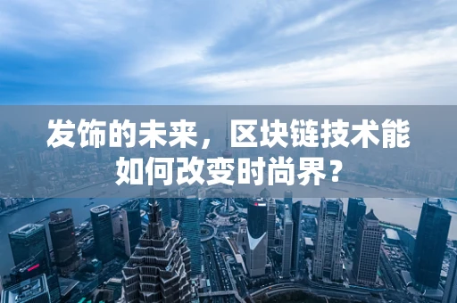 发饰的未来，区块链技术能如何改变时尚界？