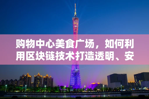 购物中心美食广场，如何利用区块链技术打造透明、安全的餐饮体验？