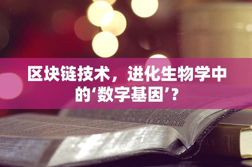 区块链技术，进化生物学中的‘数字基因’？