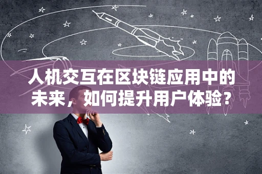 人机交互在区块链应用中的未来，如何提升用户体验？