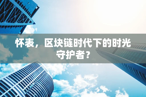 怀表，区块链时代下的时光守护者？