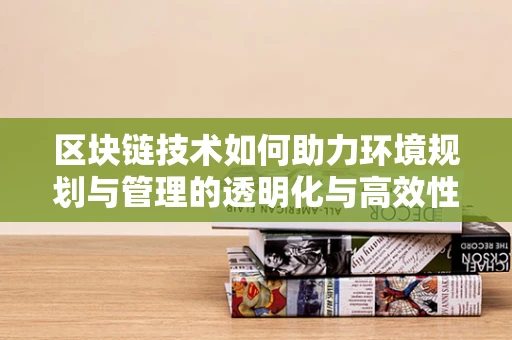 区块链技术如何助力环境规划与管理的透明化与高效性？