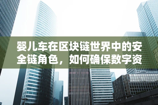婴儿车在区块链世界中的安全链角色，如何确保数字资产如婴儿车般稳固？
