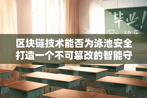 区块链技术能否为泳池安全打造一个不可篡改的智能守护者？