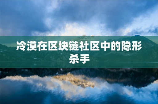 冷漠在区块链社区中的隐形杀手