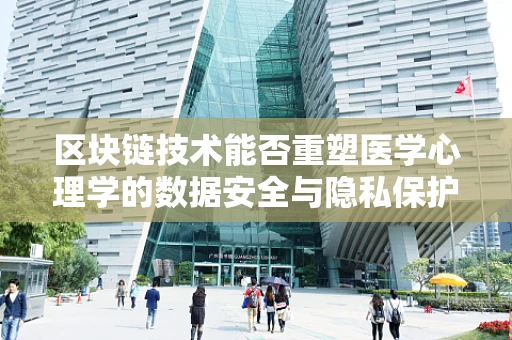 区块链技术能否重塑医学心理学的数据安全与隐私保护？