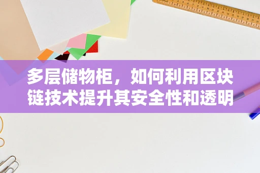 多层储物柜，如何利用区块链技术提升其安全性和透明性？
