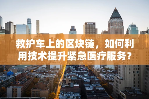 救护车上的区块链，如何利用技术提升紧急医疗服务？