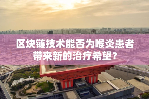 区块链技术能否为喉炎患者带来新的治疗希望？