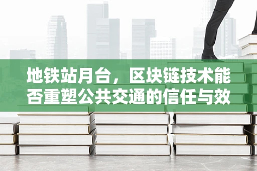 地铁站月台，区块链技术能否重塑公共交通的信任与效率？