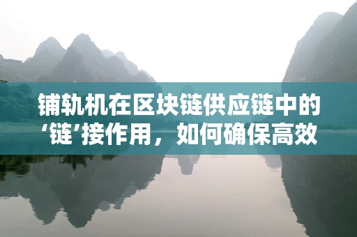 铺轨机在区块链供应链中的‘链’接作用，如何确保高效、透明的轨道铺设？