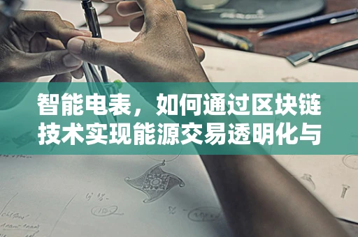 智能电表，如何通过区块链技术实现能源交易透明化与去中心化？