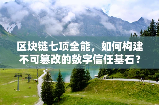 区块链七项全能，如何构建不可篡改的数字信任基石？