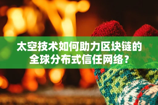 太空技术如何助力区块链的全球分布式信任网络？