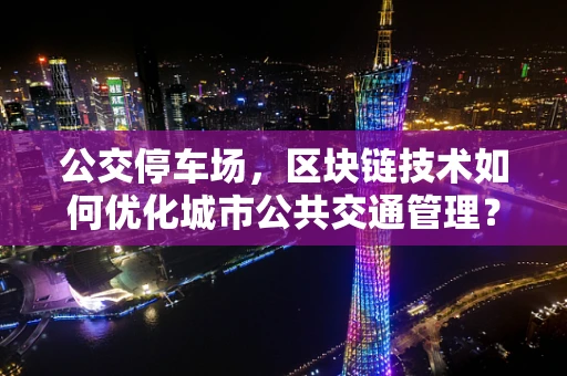 公交停车场，区块链技术如何优化城市公共交通管理？