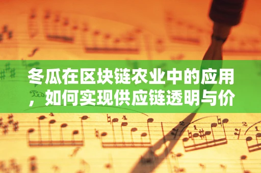 冬瓜在区块链农业中的应用，如何实现供应链透明与价值追踪？