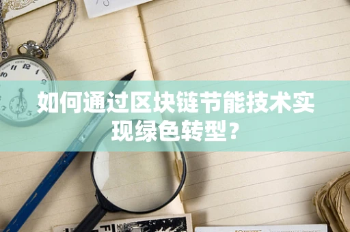 如何通过区块链节能技术实现绿色转型？