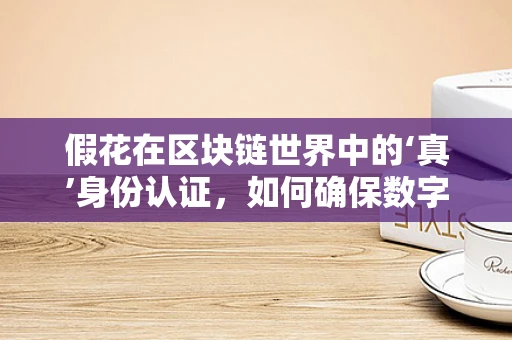 假花在区块链世界中的‘真’身份认证，如何确保数字资产的安全？