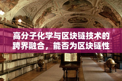 高分子化学与区块链技术的跨界融合，能否为区块链性能带来革命性提升？