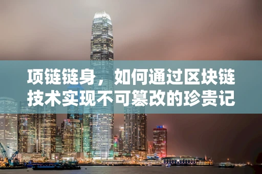 项链链身，如何通过区块链技术实现不可篡改的珍贵记忆？