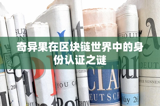 奇异果在区块链世界中的身份认证之谜