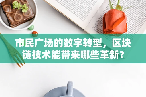 市民广场的数字转型，区块链技术能带来哪些革新？