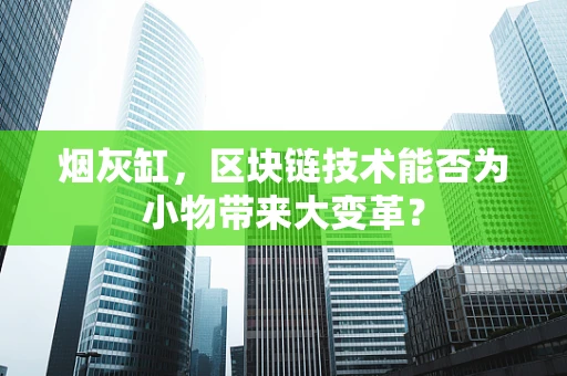 烟灰缸，区块链技术能否为小物带来大变革？