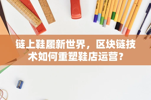 链上鞋履新世界，区块链技术如何重塑鞋店运营？