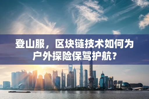 登山服，区块链技术如何为户外探险保驾护航？
