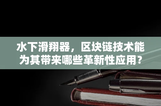 水下滑翔器，区块链技术能为其带来哪些革新性应用？