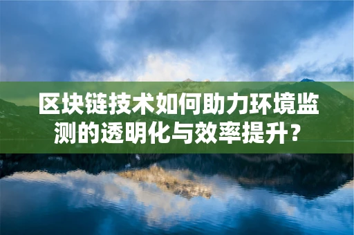 区块链技术如何助力环境监测的透明化与效率提升？
