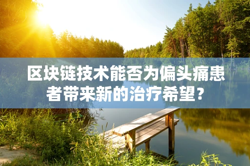 区块链技术能否为偏头痛患者带来新的治疗希望？