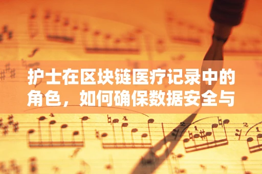 护士在区块链医疗记录中的角色，如何确保数据安全与隐私？