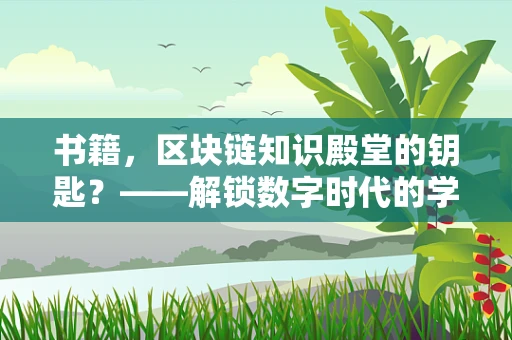 书籍，区块链知识殿堂的钥匙？——解锁数字时代的学习新路径