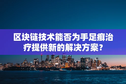 区块链技术能否为手足癣治疗提供新的解决方案？