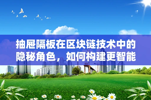 抽屉隔板在区块链技术中的隐秘角色，如何构建更智能的存储解决方案？