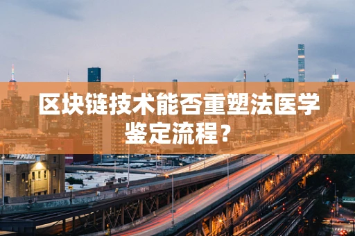 区块链技术能否重塑法医学鉴定流程？