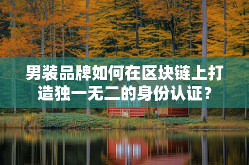 男装品牌如何在区块链上打造独一无二的身份认证？