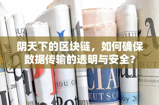 阴天下的区块链，如何确保数据传输的透明与安全？