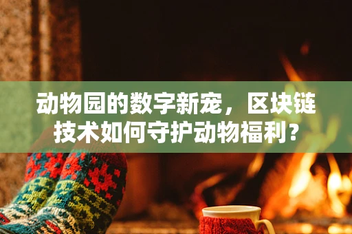 动物园的数字新宠，区块链技术如何守护动物福利？